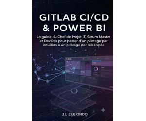GitLab CI/CD & Power BI: Le guide du Chef de Projet IT, Scrum Master et DevOps pour passer d'un pilotage par intuition à un pilotage par la donnée