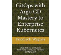 GitOps with Argo CD Mastery to Enterprise Kubernetes: CI/CD Patterns for Clusters, Centralized Control, and No More Config Sprawl
