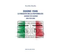 Giugno 1946. La nascita della Repubblica. Giorno per giorno. Ora per ora