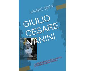 GIULIO CESARE VANINI: L’AVVENTUROSA E SPERICOLATA VITA DI UN FRATE FILOSOFO E ATEO