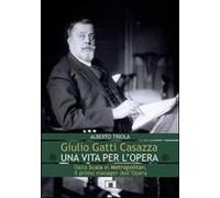 Giulio Gatti Casazza. Una Vita Per L'opera. Dalla Scala Al Metropolitan, Il Pimo Manager Dell'opera