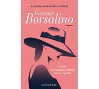 Giuseppe Borsalino. L'uomo che conquistò il mondo con un cappello