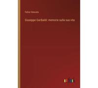 Giuseppe Garibaldi: Memorie Sulla Sua Vita