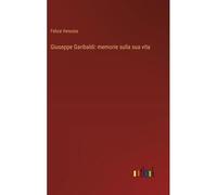 Giuseppe Garibaldi: Memorie Sulla Sua Vita