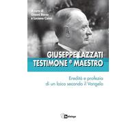 Giuseppe Lazzati. Testimone e maestro. Eredità e profezia di un laico secondo il Vangelo