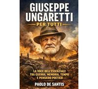 Giuseppe Ungaretti per tutti: La voce dell'essenziale tra guerra, memoria, tempo e pensiero poetico