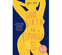Give Birth Like a Feminist: Your Body. Your Baby. Your Choices.