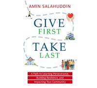 Give First Take Last: A Path To Learning Perseverance, Building Resilience, And Impacting Your Community