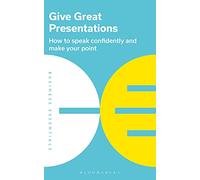 Give Great Presentations: How to speak confidently and make your point