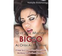 Give Her Multiple Big-O As Often As You Want: 87 Simple Tips & Tricks to Giving a Woman Full-Body, Mind-Blowing, Explosive Climax Again and Again