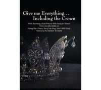 Give me Everything...Including the Crown: With Becoming a Real Princess Bible Study for Women Written by Julie Smith and Living like a Prince, Son of ... Bible Study Written by Dr. Matthew W. Smith