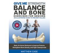 Give Me Strength - Balance and Bone Exercises for Seniors, An Illustrated Guide to Prevent Falling: Basic At-Home Workouts to Improve Posture, Strengthen Bone Density, and Fight Osteoporosis