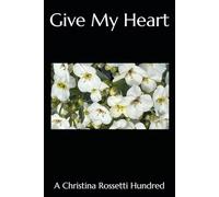 Give My Heart: A Hundred of Christina Rossetti's Poems