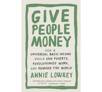 Give People Money: How a Universal Basic Income Would End Poverty, Revolutionize Work, and Remake the World