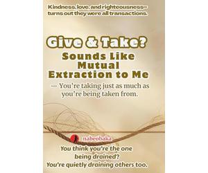 Give & Take? Sounds Like Mutual Extraction to Me: You’re taking just as much as you’re being taken from.