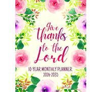 Give Thanks To The Lord: 10-Year Monthly Planning For Women | 120 Months Yearly Calendar Schedule with Bible Verses & Scriptures | Ten Years Prayers ... Floral Design | Large Print 8.5 x 11 inches