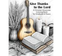 Give Thanks To The Lord: A Christian Grayscale Coloring Book for Gratitude & Peace