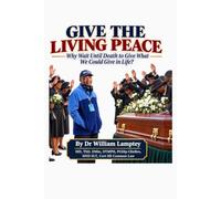 GIVE THE LIVING PEACE: Why Wait Until Death to Give What We Could Give in Life?
