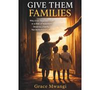 Give Them Families: Why Every Separated Child or at Risk of Separation Deserves a Family, Not Institutional Care