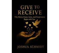 Give to Receive: Why Mercy, Grace, Love, and Forgiveness Begin with You