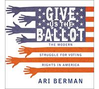Give Us the Ballot: The Modern Struggle for Voting Rights in America