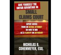 GIVE YOURSELF THE UNFAIR ADVANTAGE IN SMALL CLAIMS COURT: Expert Advice from an Actual Attorney on How to Win as a Plaintiff or Defendant