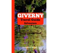Giverny Travel Guide Adventure: Discover the Heart of French Impressionism with Monet’s Gardens, Scenic Views, and Artistic Heritage