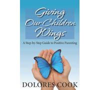 Giving Our Children Wings: A Step-by-Step Guide to Positive Parenting