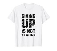 Giving Up Is Not An Option, Never Ever Give Up Cool Quotes T-Shirt