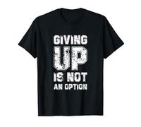 Giving Up Is Not An Option, Never Ever Give Up Cool Quotes T-Shirt