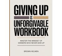 GIVING UP IS UNFORGIVABLE WORKBOOK: Master the Mindset of Winners Who Never Give Up