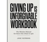 Giving Up Is Unforgivable Workbook: The Mindset Manual for Those Who Refuse to Quit