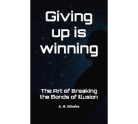 Giving up is winning: The Art of Breaking the Bonds of Illusion