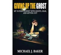 Giving Up The Ghost: My 13-Year Journey with Ghosts, Gear, and Getting Out