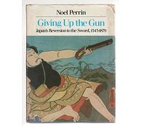 Giving Up the Gun: Japan's Reversion to the Sword, 1543-1879