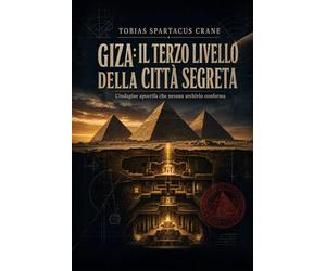 Giza: il terzo livello della città segreta: Trattato non invasivo sulla superficie, il sottosuolo e il sub-sottosuolo che rende obsolete tutte le scoperte definitive