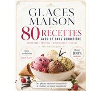 Glaces maison avec et sans sorbetière: 80 recettes : crèmes glacées, sorbets, bâtonnets, yaourts glacés, granités et desserts gourmands