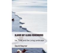 GLACIER BAY ALASKA REMEMBERED: Ice, Time, and the Living Landscape