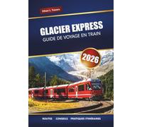 GLACIER EXPRESS GUIDE DE VOYAGE EN TRAIN 2026: Explorez les routes pittoresques des Alpes suisses, les itinéraires et les arrêts incontournables à travers la Suisse