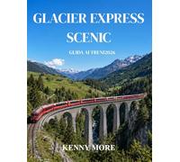GLACIER EXPRESS SCENIC GUIDA AI TRENI 2026: Guida per chi viaggia per la prima volta sul leggendario treno panoramico svizzero da Zermatt a St. ... per la fotografia e itinerari di 3-5 giorni