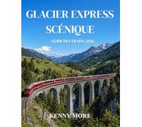 GLACIER EXPRESS SCÉNIQUE GUIDE DES TRAINS 2026: Guide du voyageur novice pour le légendaire voyage en train panoramique de Zermatt à Saint-Moritz en ... conseils photo et itinéraires de 3 à 5 jours