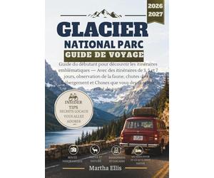 GLACIER NATIONAL PARC GUIDE DE VOYAGE: Guide du débutant pour découvrir les itinéraires emblématiques - Avec des itinéraires de 3, 5 et 7 jours, ... Choses que vous devez savoir avant de partir