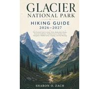 GLACIER NATIONAL PARK HIKING GUIDE 2026-2027: The Practical Guide to Iconic Trails, Backcountry Routes, Seasonal Conditions, Trailhead Access, ... Wildlife Safety, Camping, and Trip Planning