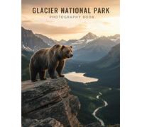 Glacier National Park Photography Book: Capture The Majestic Beauty Of Glacier National Park Through Expert Photography