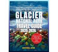 Glacier National Park Travel Guide 2025-2026: Insider Tips on Hiking Trails, Scenic Drives, Wildlife Viewing, Hidden Gems & Must-See Attractions for an Unforgettable Adventure