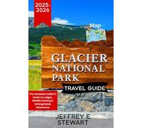 GLACIER NATIONAL PARK TRAVEL GUIDE 2025-2026: The Complete Insider’s Guide to Lodges, Wildlife Viewing & Unforgettable Adventures