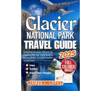 Glacier National Park Travel Guide 2025: Essential Vacation Planner to Explore the Top Trails, Scenic Drives, Hikes and Unmissable Attractions