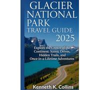 GLACIER NATIONAL PARK TRAVEL GUIDE 2025: Explore the Crown of the Continent: Scenic Drives, Hidden Trails, and Once-in-a-Lifetime Adventures