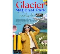 Glacier National Park Travel Guide 2025: Explore Top Hiking Trails, Best Attractions, Hidden Gems, Wildlife Watching, with Maps, Full-Color Photos and Itineraries for an Unforgettable Adventure