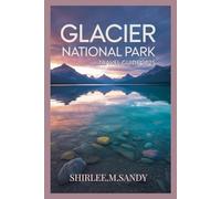 GLACIER NATIONAL PARK TRAVEL GUIDE 2025: Explore Top Hiking Trails, Scenic Drives, Wildlife Adventure , Seasonal Events, Must See Attractions , Camping tips and Trip Itineraries